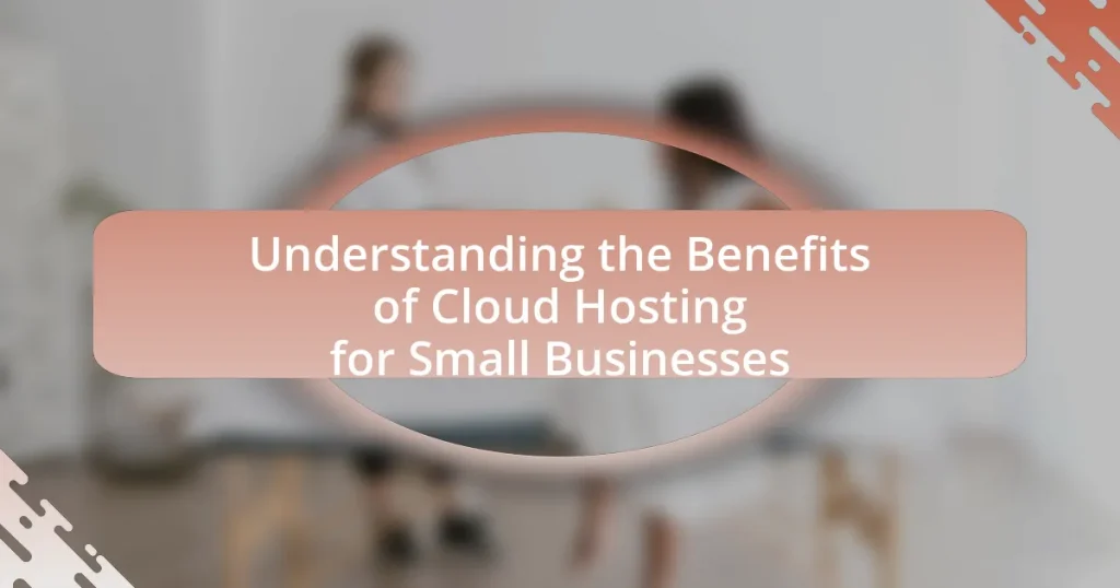 Understanding the Benefits of Cloud Hosting for Small Businesses
