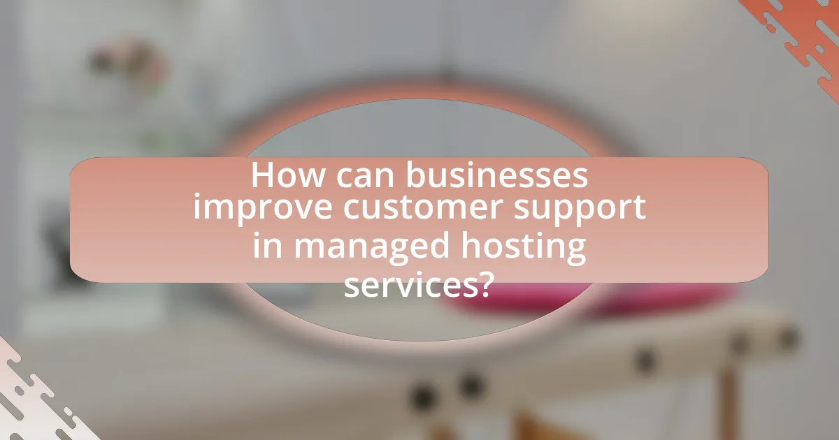 How can businesses improve customer support in managed hosting services?