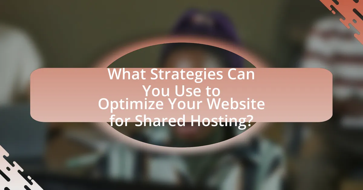 What Strategies Can You Use to Optimize Your Website for Shared Hosting?