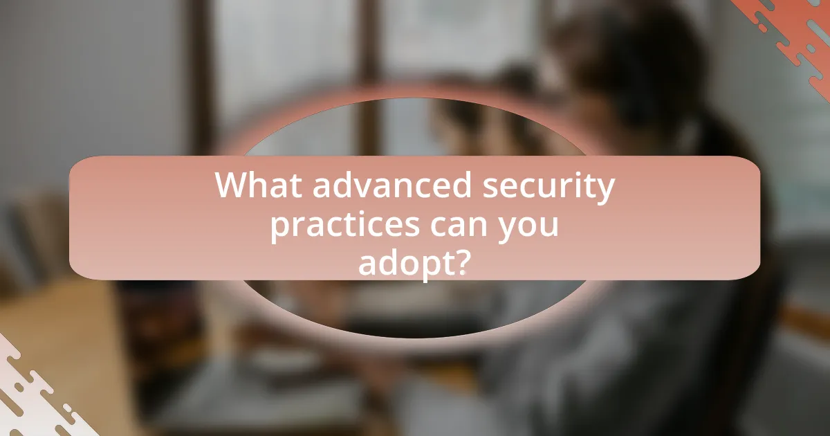 What advanced security practices can you adopt?