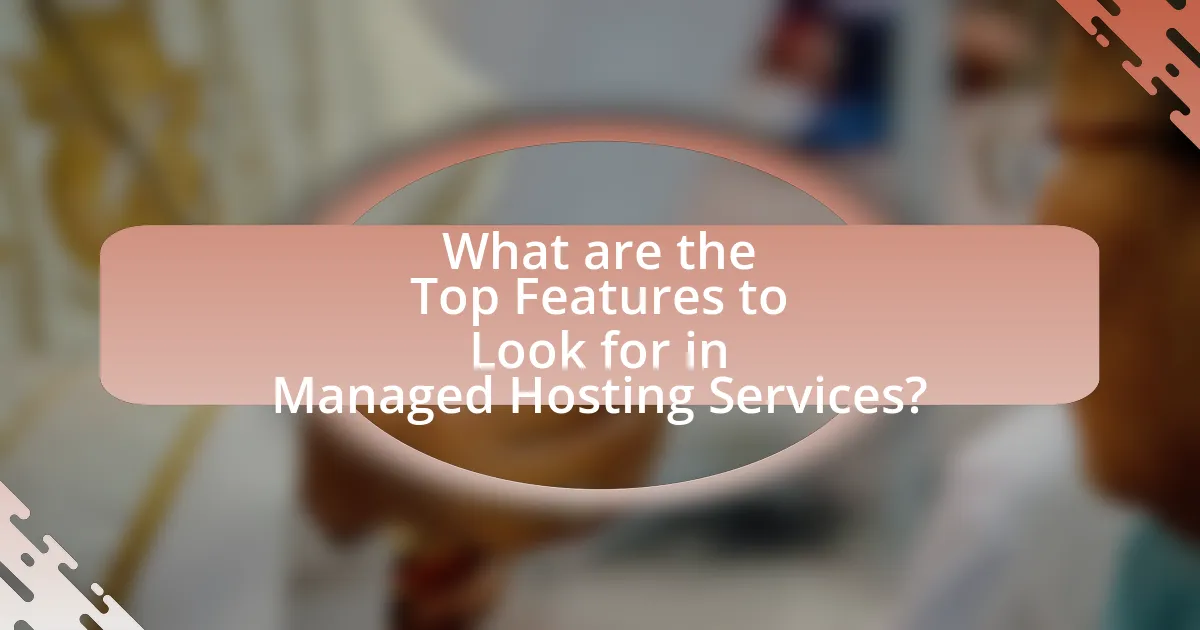 What are the Top Features to Look for in Managed Hosting Services?